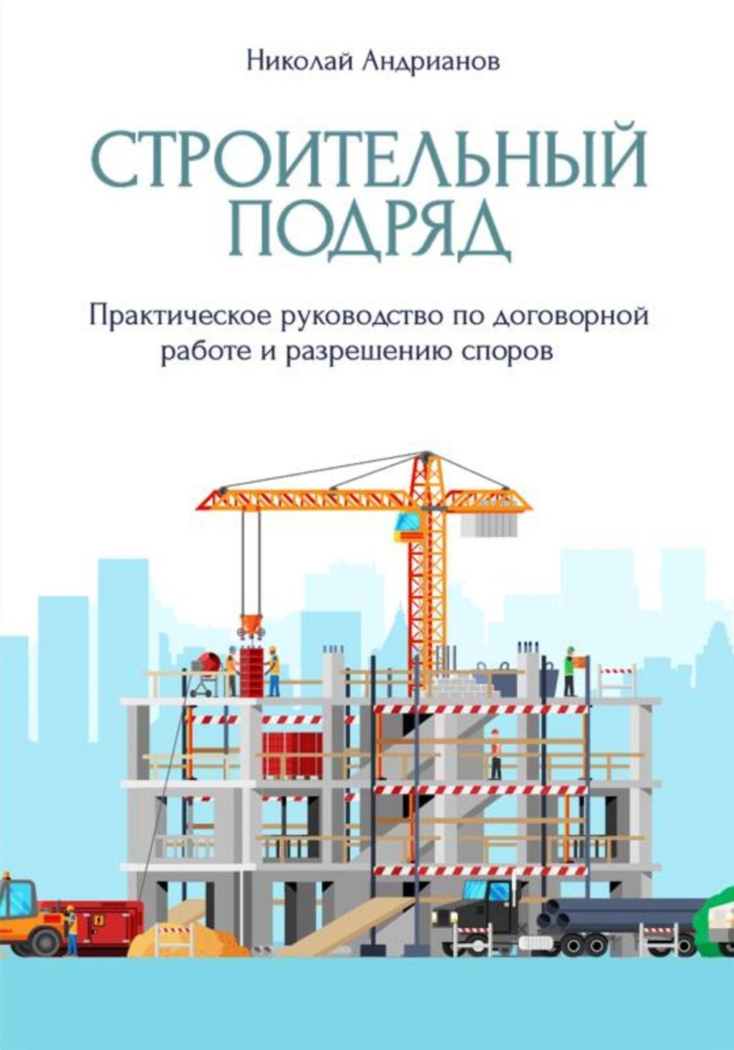 Обложка книги «Строительный подряд. Практическое руководство по договорной работе и разрешению споров»