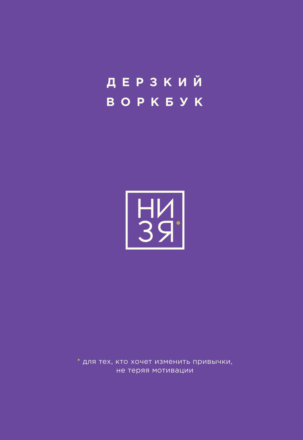 Обложка книги «НИ ЗЯ. Дерзкий воркбук для тех, кто хочет изменить привычки, не теряя мотивации»