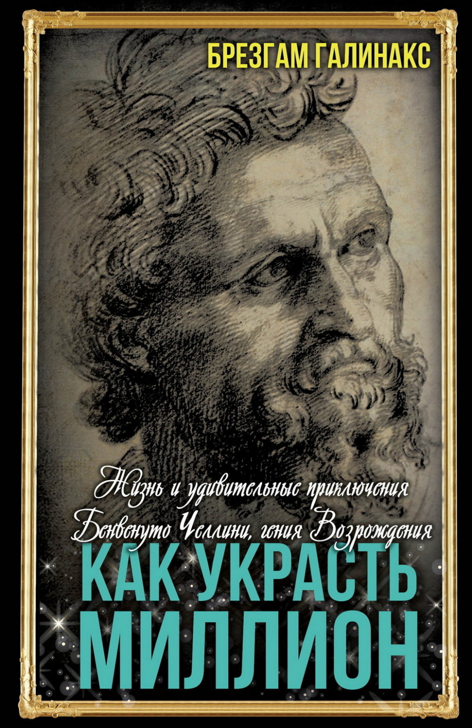 Обложка книги «Как украсть миллион. Жизнь и удивительные приключения Бенвенуто Челлини, гения Возрождения»