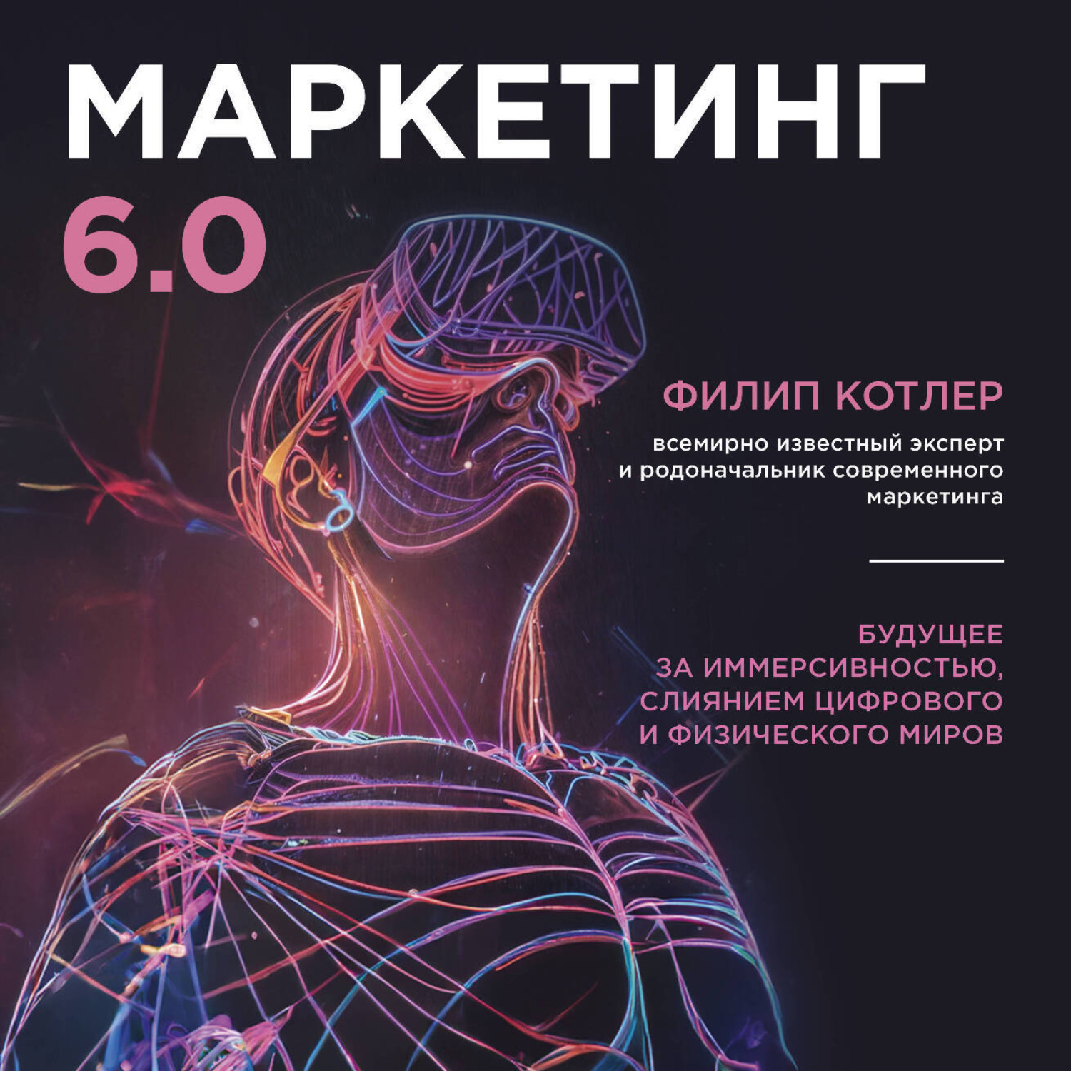 Обложка книги «Маркетинг 6.0. Будущее за иммерсивностью, слиянием цифрового и физического миров»