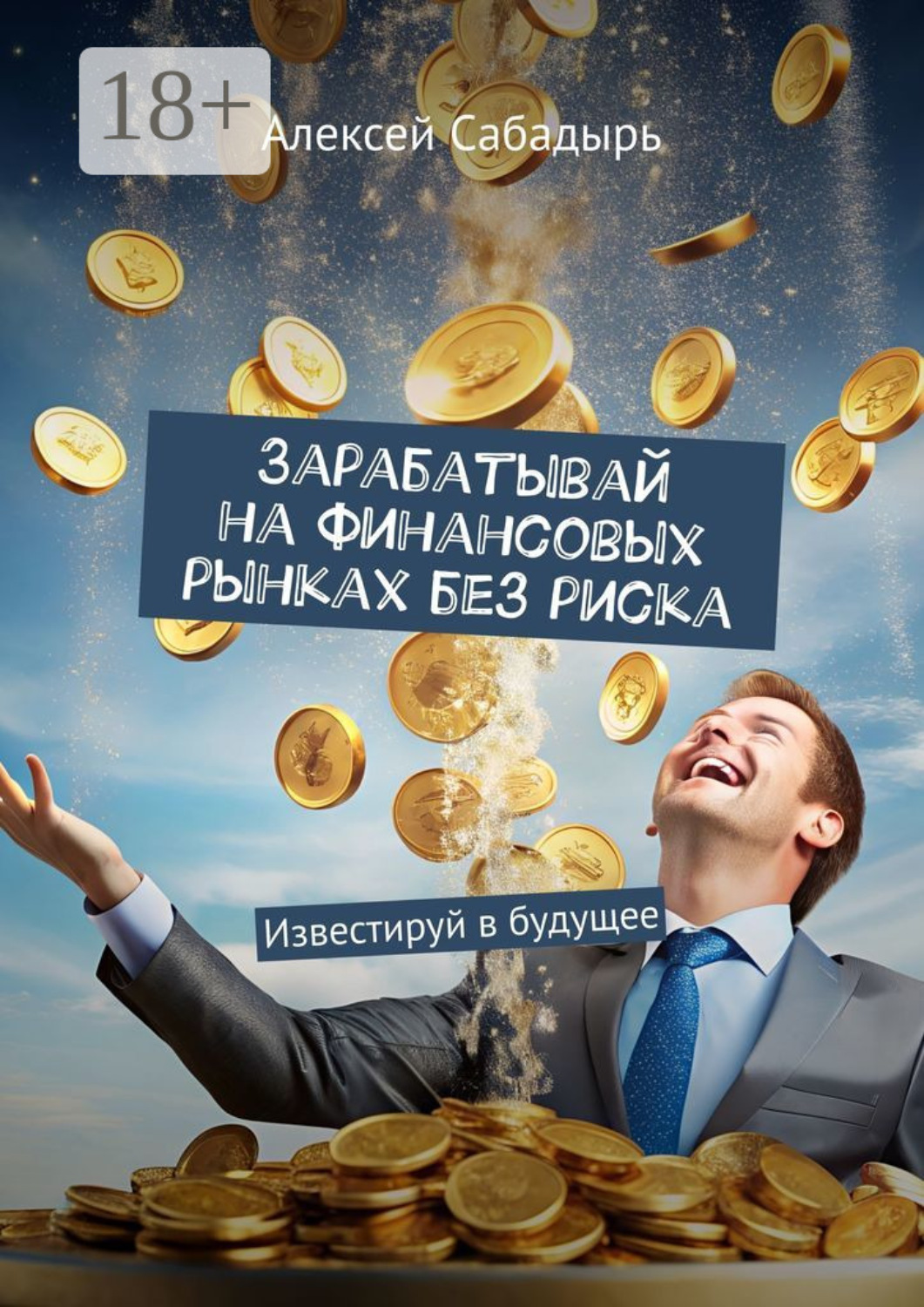 Обложка книги «Зарабатывай на финансовых рынках без риска. Известируй в будущее»