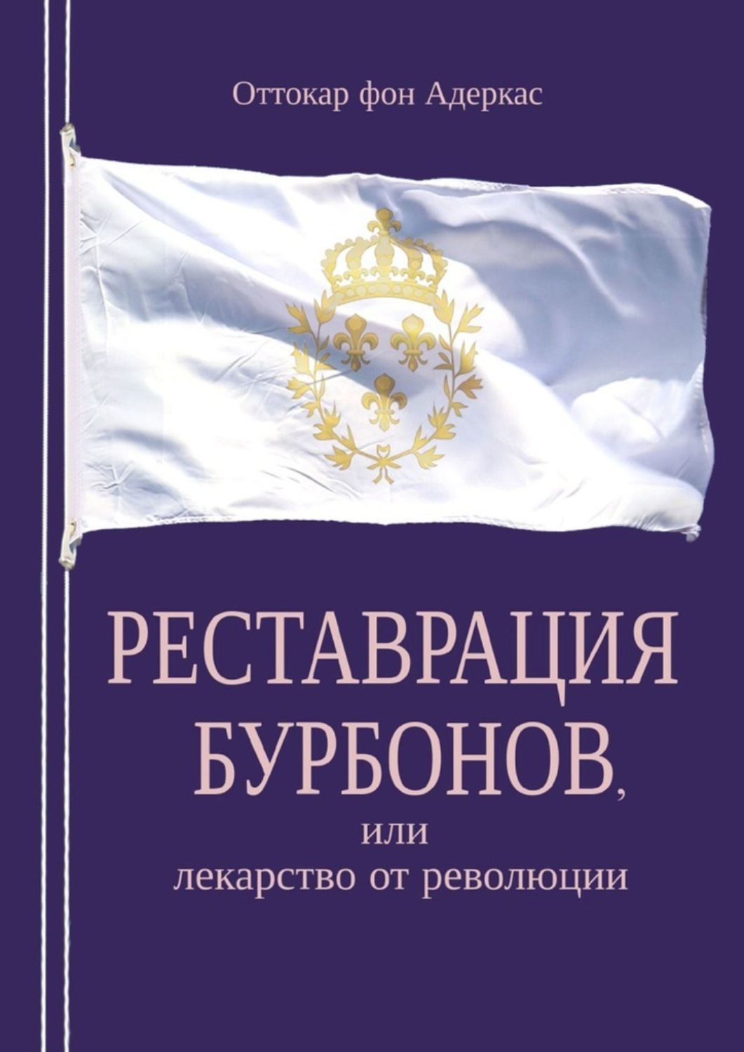 Обложка книги «Реставрация Бурбонов, или Лекарство от революции. Книга первая»