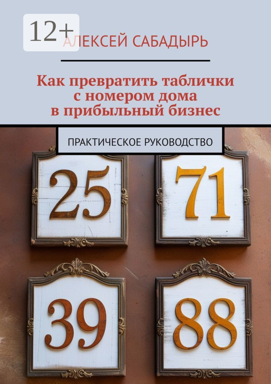 Обложка книги «Как превратить таблички с номером дома в прибыльный бизнес. Практическое руководство»