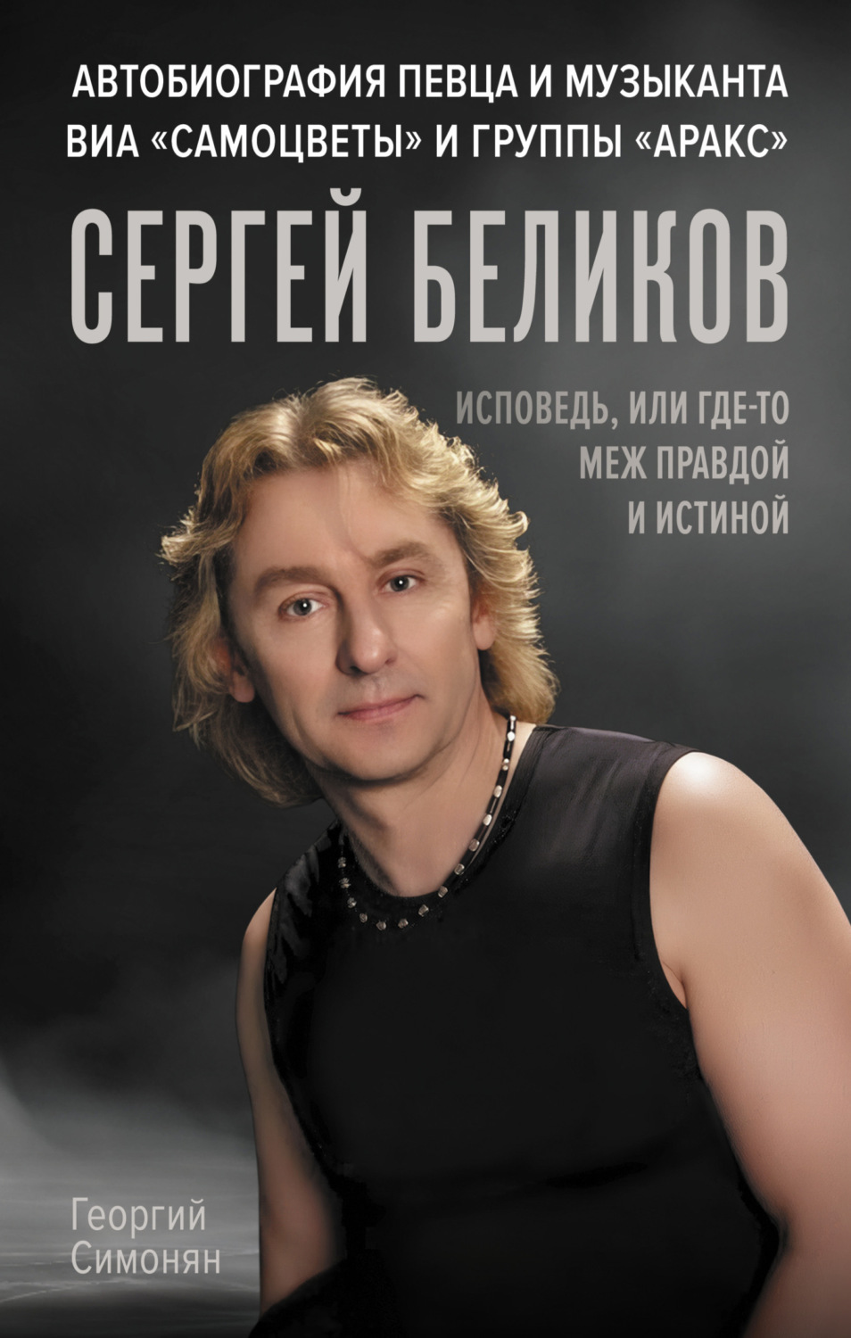 Обложка книги «Сергей Беликов. Исповедь, или где-то меж Правдой и Истиной. Автобиография певца и музыканта ВИА «Самоцветы» и группы «Аракс»»