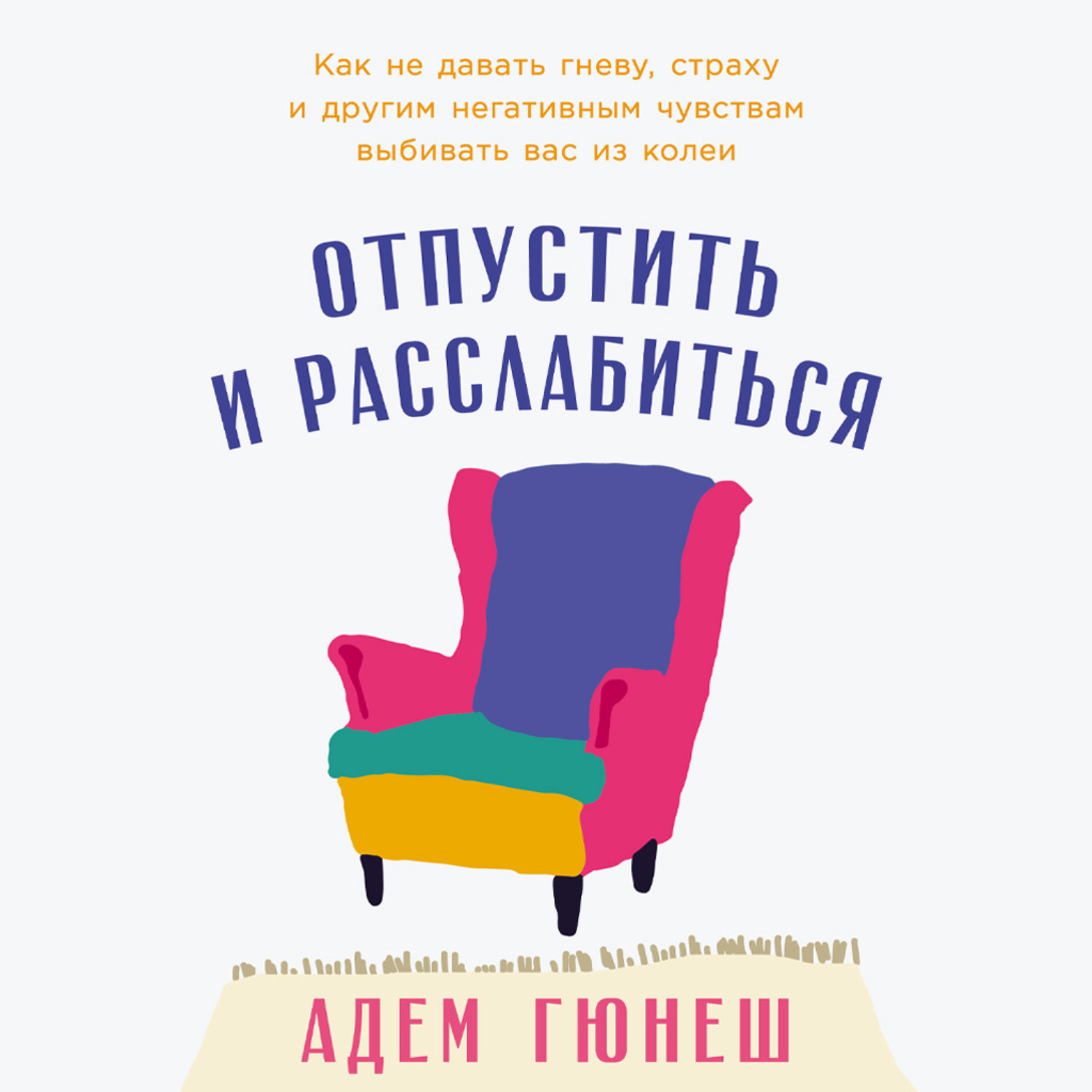 Обложка книги «Отпустить и расслабиться: Как не давать гневу, страху и другим негативным чувствам выбивать вас из колеи»