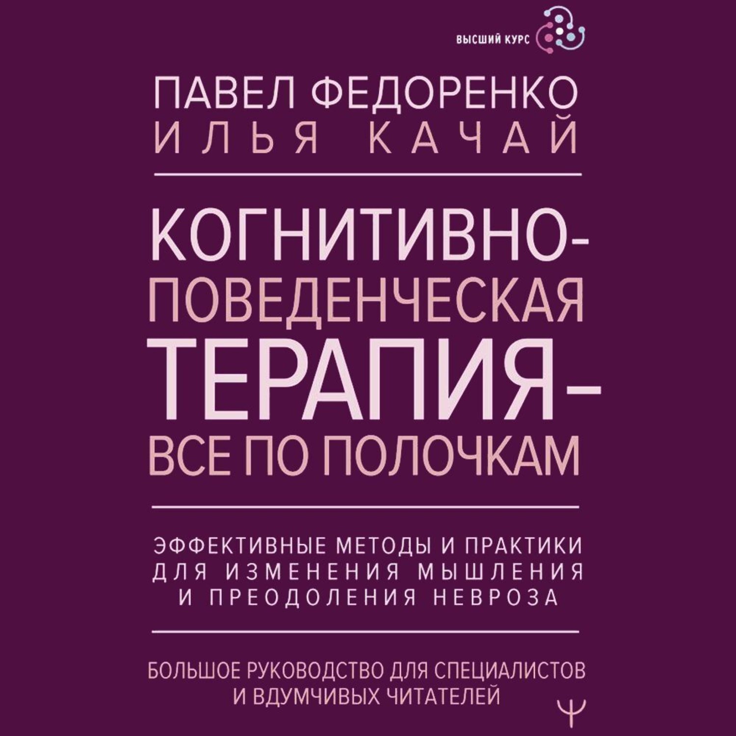 Обложка книги «Когнитивно-поведенческая терапия – всё по полочкам. Эффективные методы и практики для изменения мышления и преодоления невроза. Большое руководство для специалистов и вдумчивых читателей»