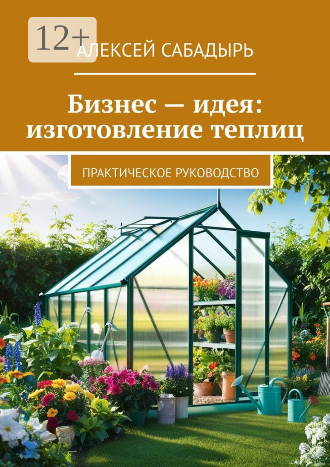 Обложка книги «Бизнес – идея: изготовление теплиц. Практическое руководство»
