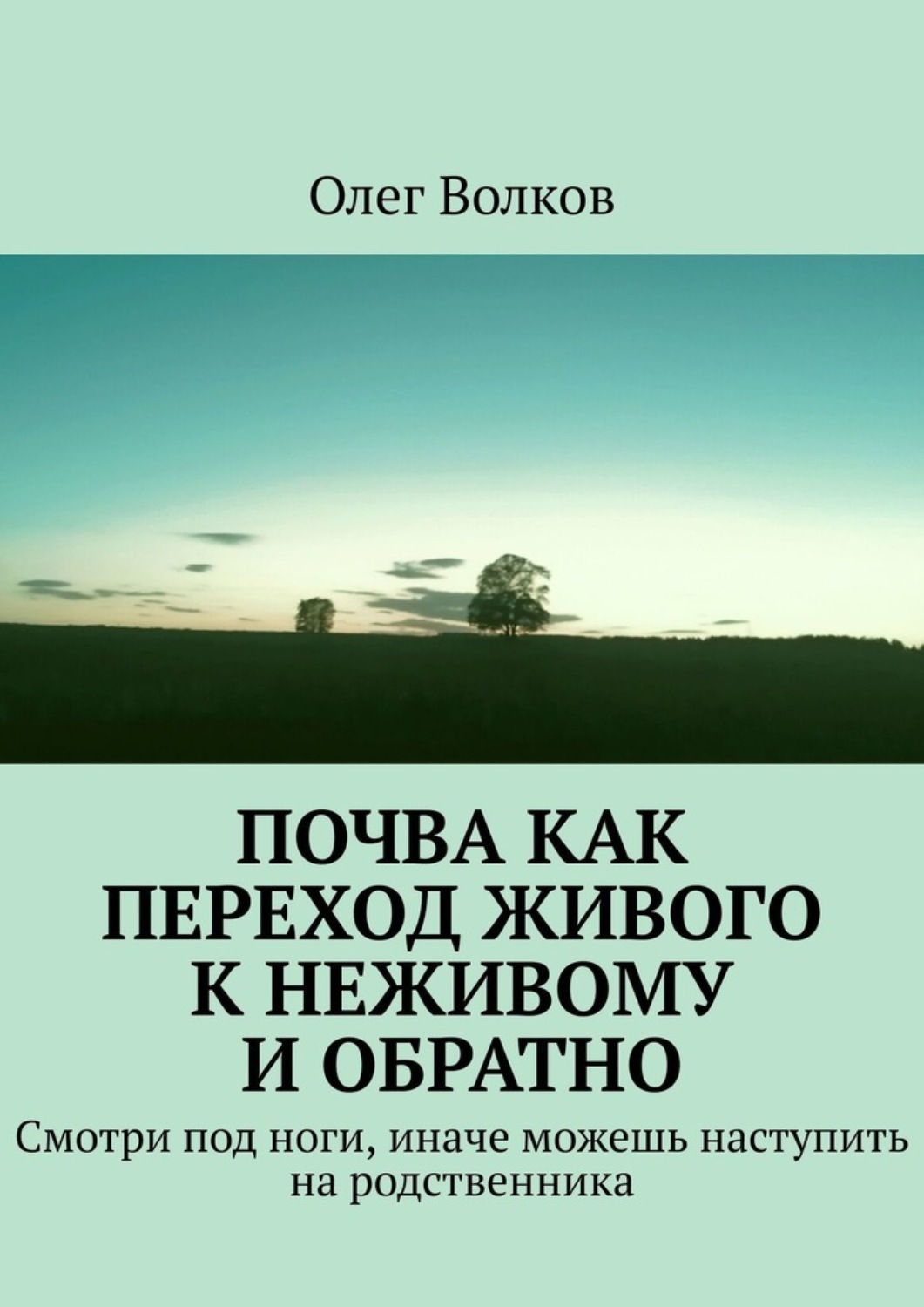 Обложка книги «Почва как переход живого к неживому и обратно. Смотри под ноги, иначе можешь наступить на родственника»