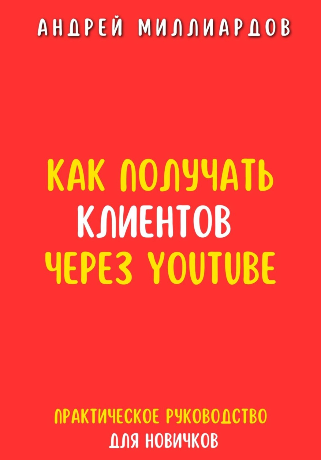 Обложка книги «Как получать клиентов через YouTube. Практическое руководство для новичков»