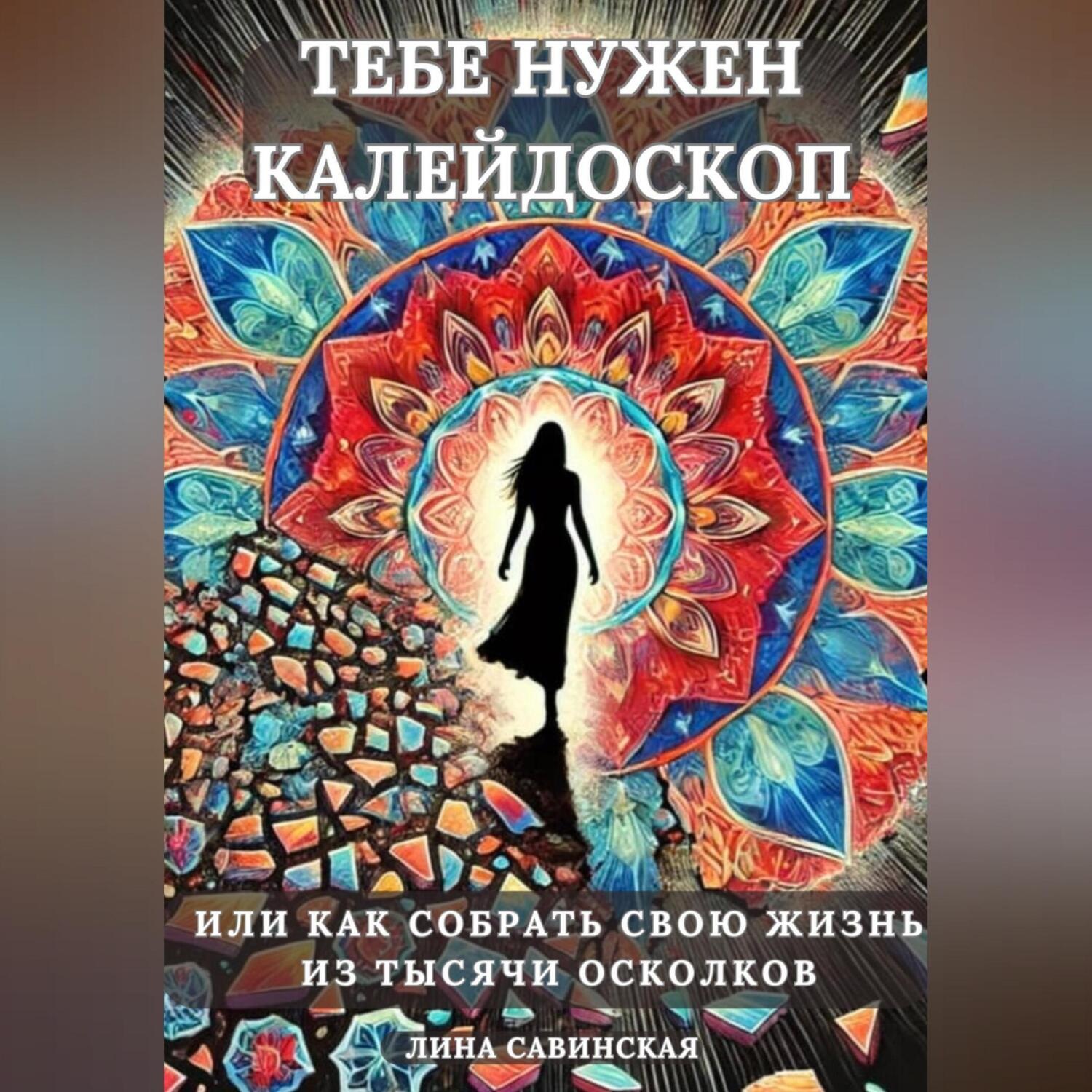 Обложка книги «Тебе нужен калейдоскоп. Или как собрать свою жизнь из тысячи осколков.»