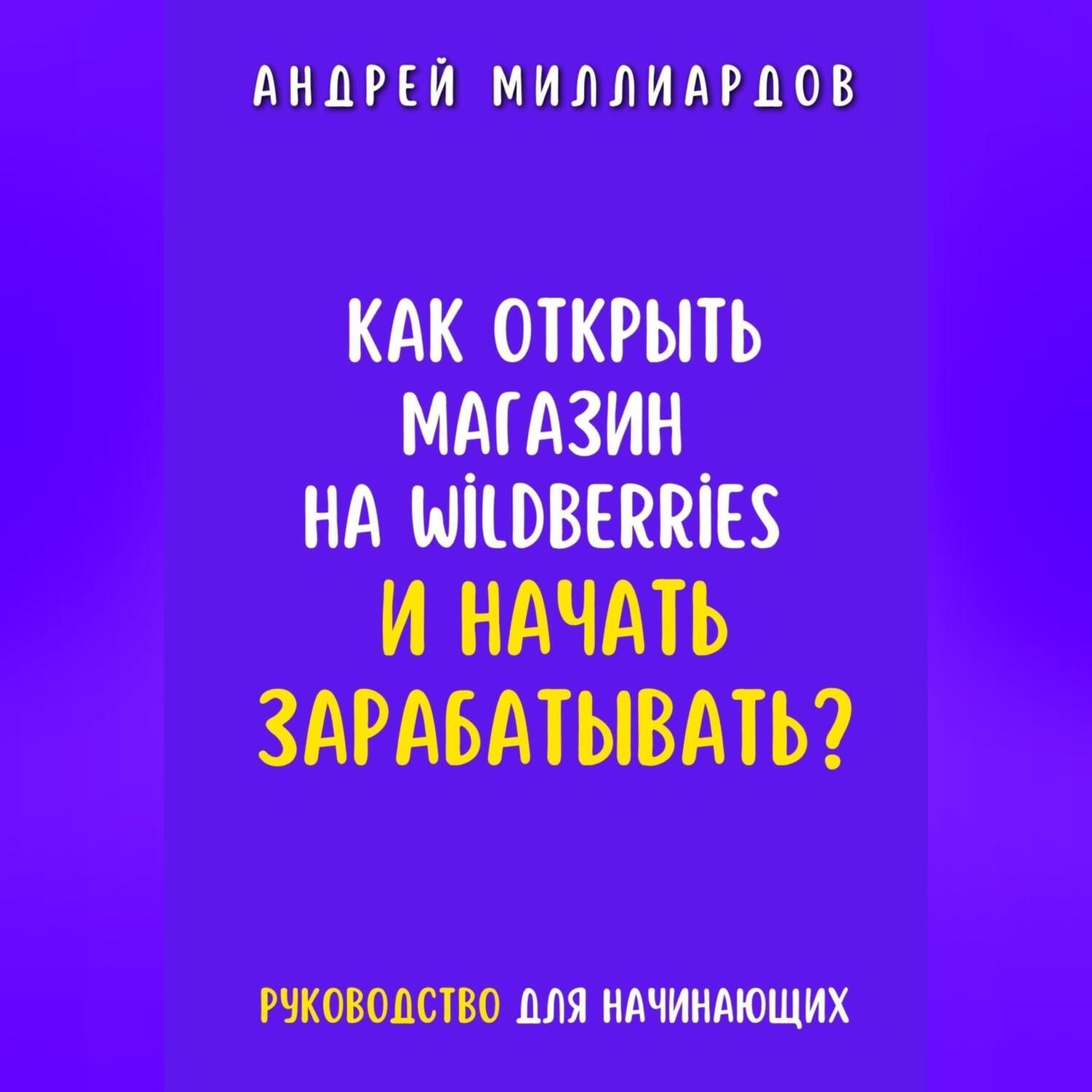 Обложка книги «Как открыть магазин на Wildberries и начать зарабатывать? Руководство для начинающих»