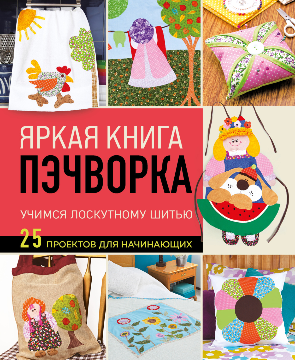 Обложка книги «Яркая книга пэчворка. Учимся лоскутному шитью. 25 проектов для начинающих»
