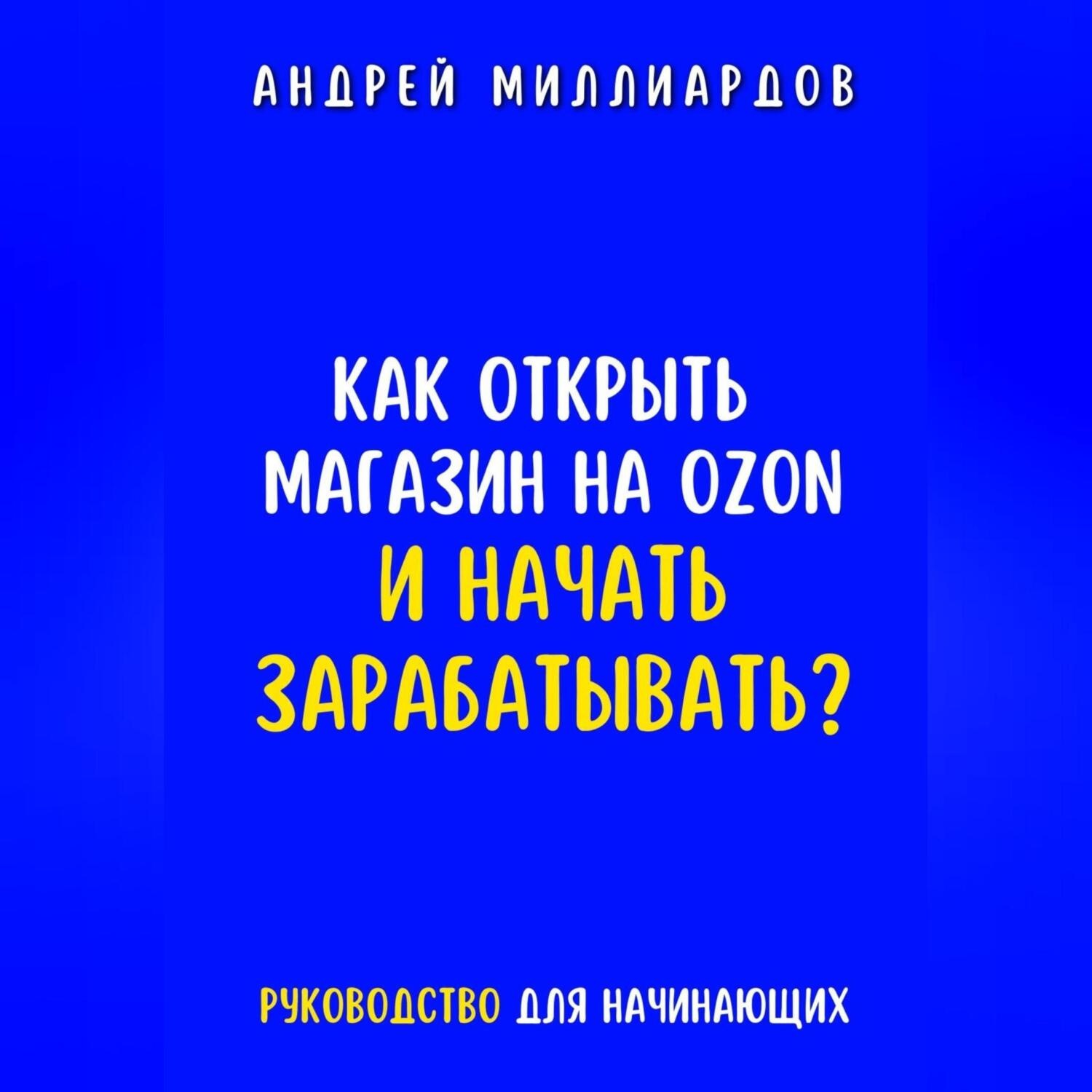 Обложка книги «Как открыть магазин на OZON и начать зарабатывать? Руководство для начинающих»