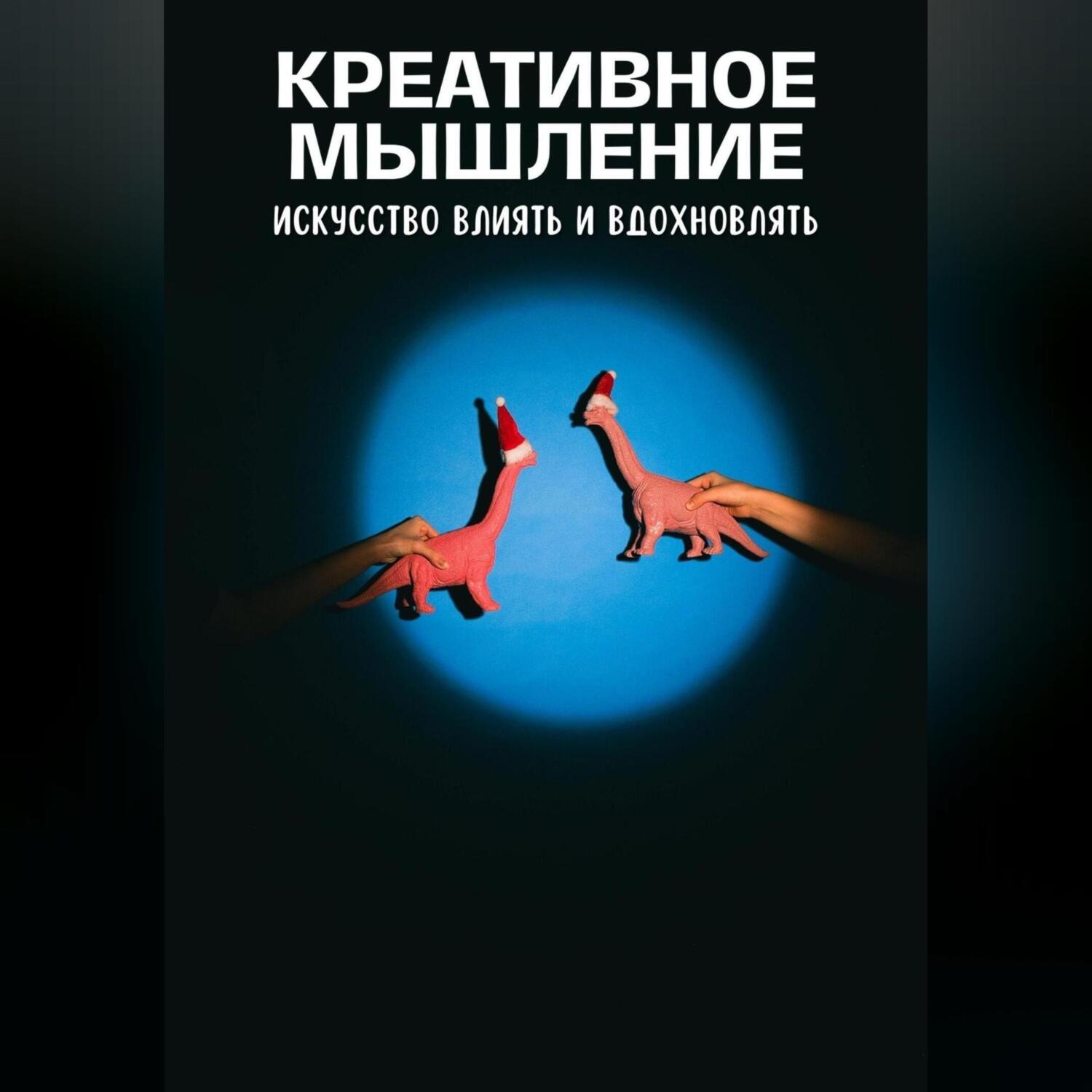 Обложка книги «Креативное мышление. Искусство создавать и воплощать идеи»