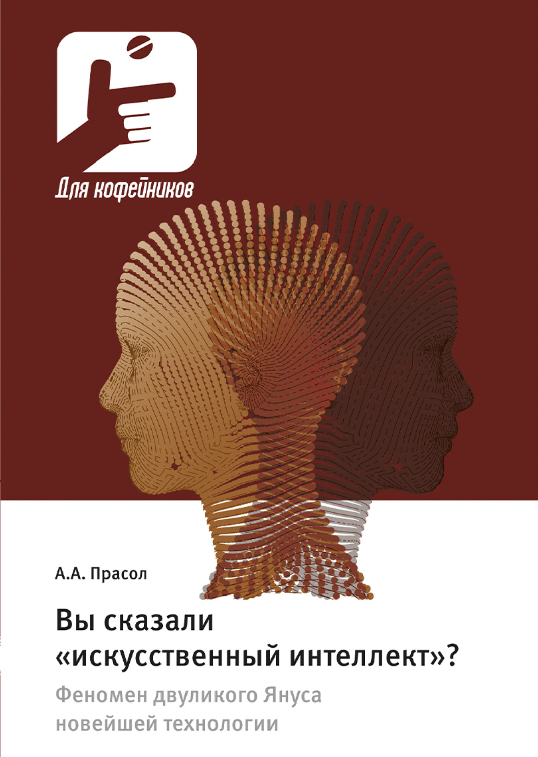 Обложка книги «Вы сказали «искусственный интеллект»? Феномен двуликого Януса новейшей технологии»