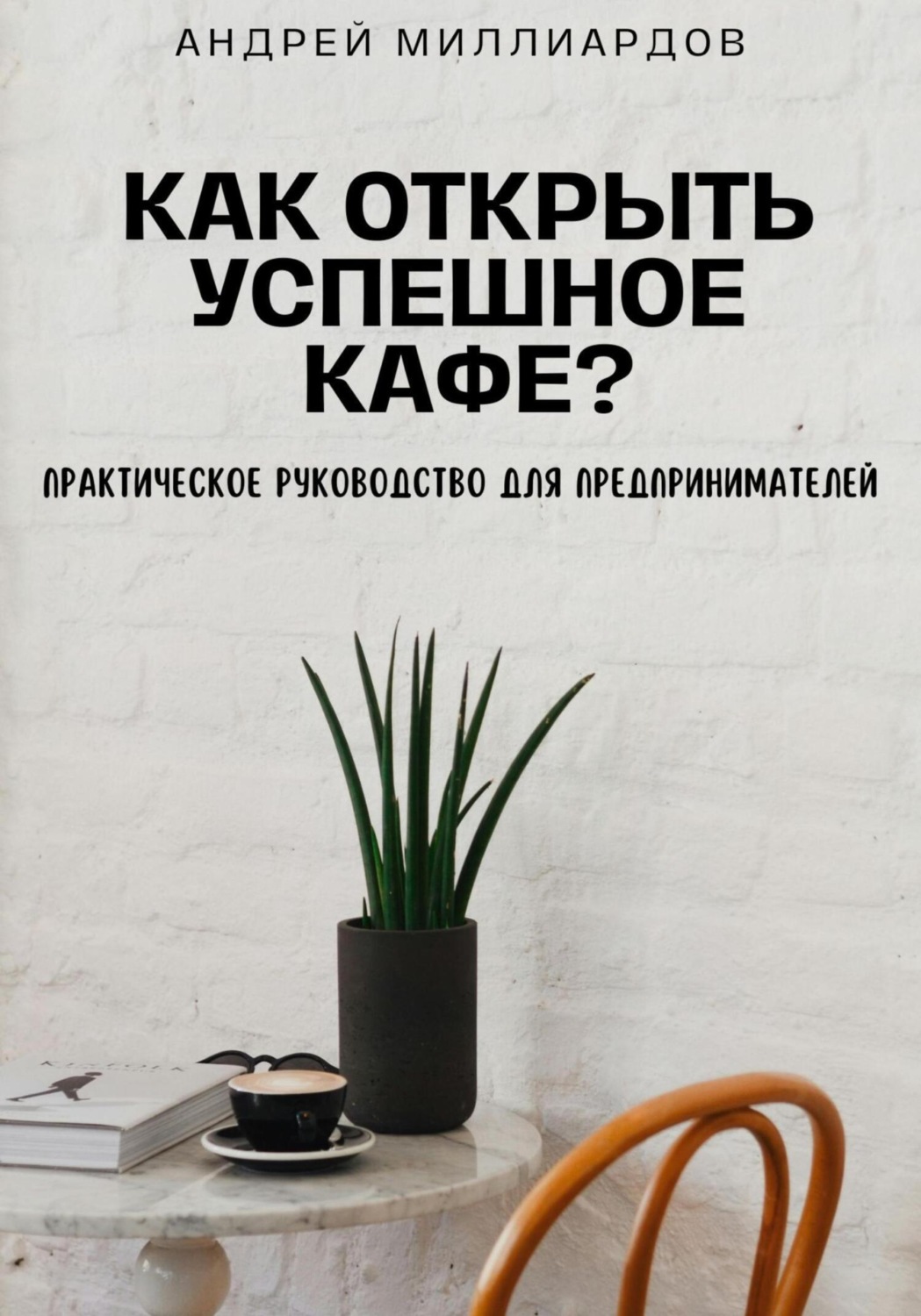 Обложка книги «Как открыть успешное кафе? Практическое руководство для предпринимателей»