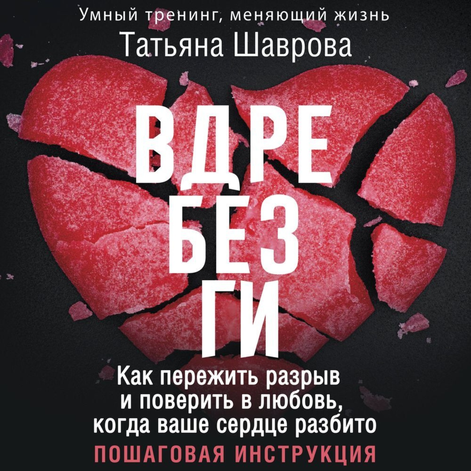 Обложка книги «Вдребезги. Как пережить разрыв и поверить в любовь, когда ваше сердце разбито. Пошаговая инструкция»