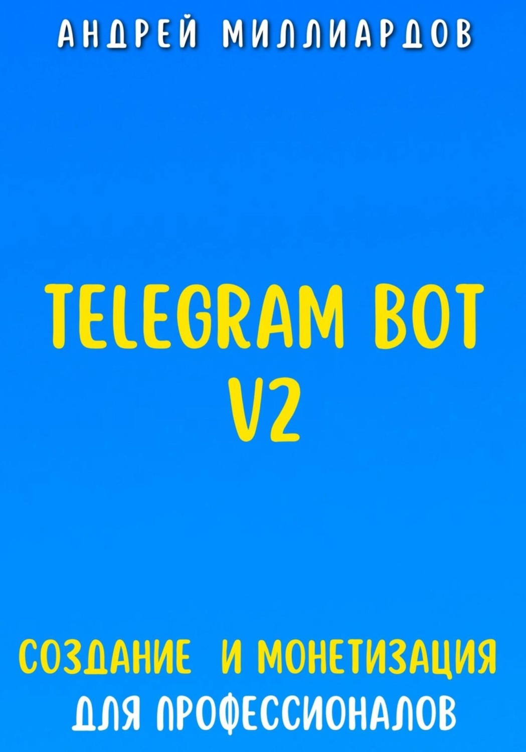 Обложка книги «Telegram Bot V2. Создание бота и Монетизация для профессионалов»