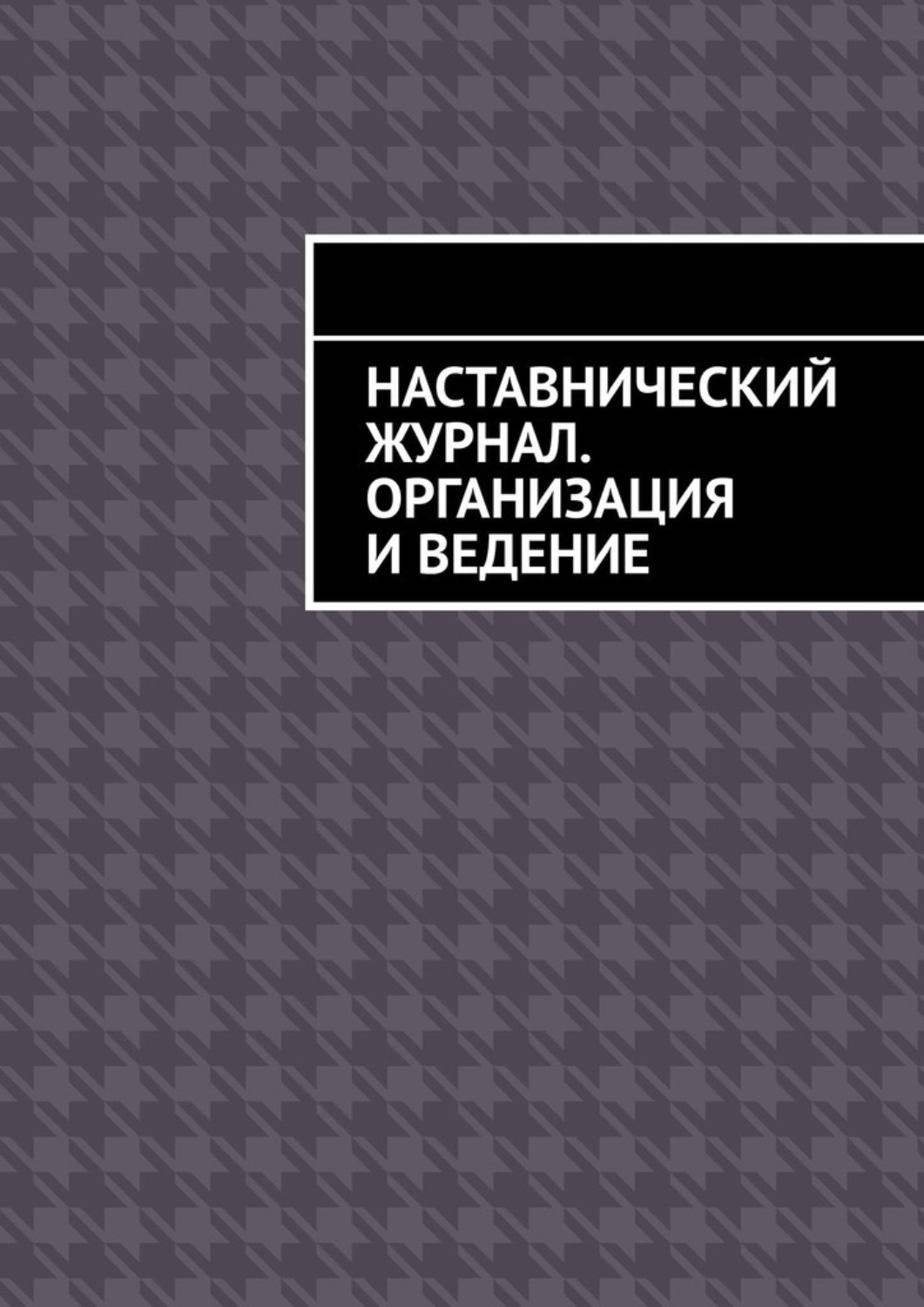 Обложка книги «Наставнический журнал. Организация и ведение»
