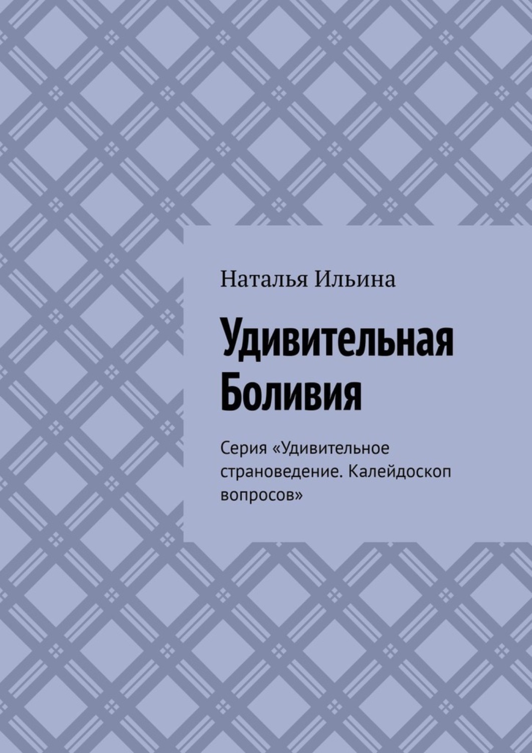 Обложка книги «Удивительная Боливия. Серия «Удивительное страноведение. Калейдоскоп вопросов»»