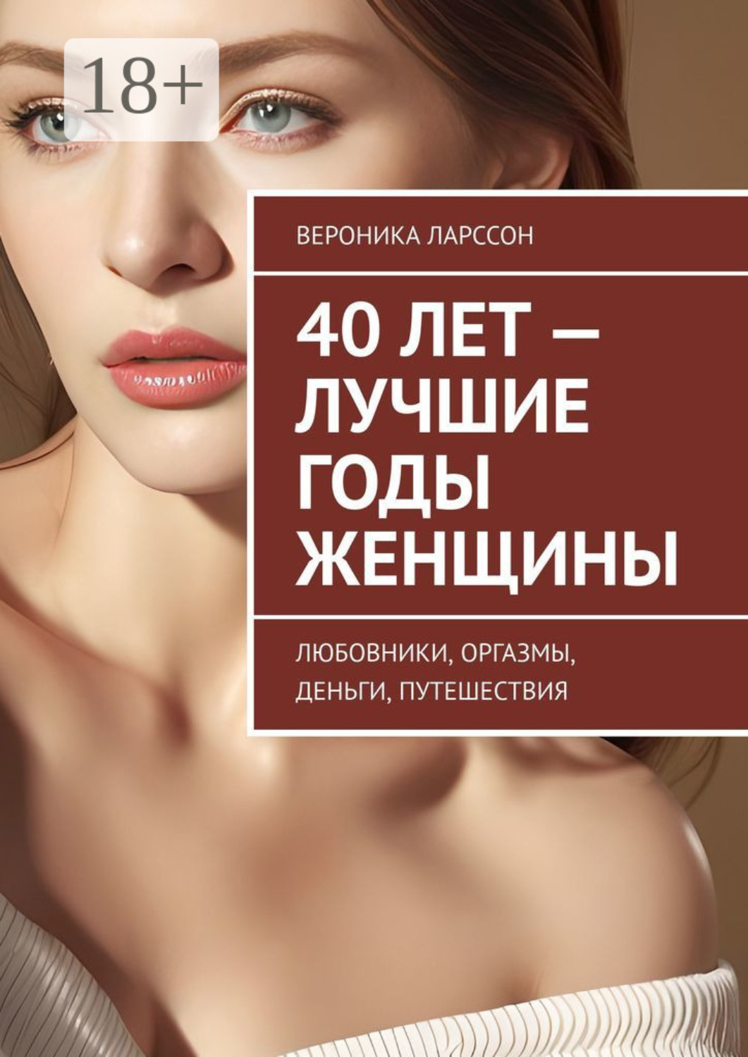 Обложка книги «40 лет – лучшие годы женщины. Любовники, оргазмы, деньги, путешествия»