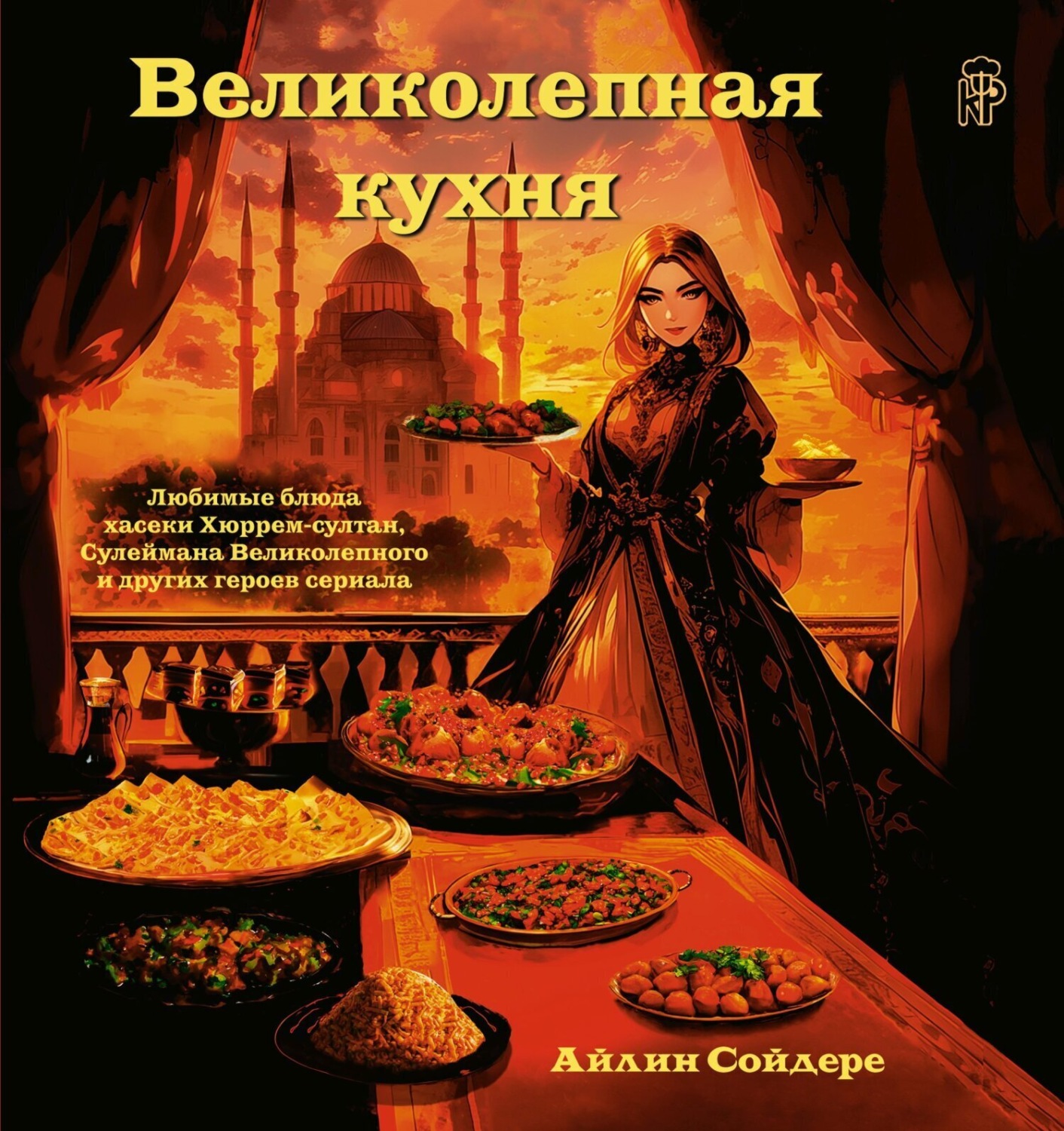 Обложка книги «Великолепная кухня. Любимые блюда хасеки Хюррем-султан, Сулеймана Великолепного и других героев сериала»