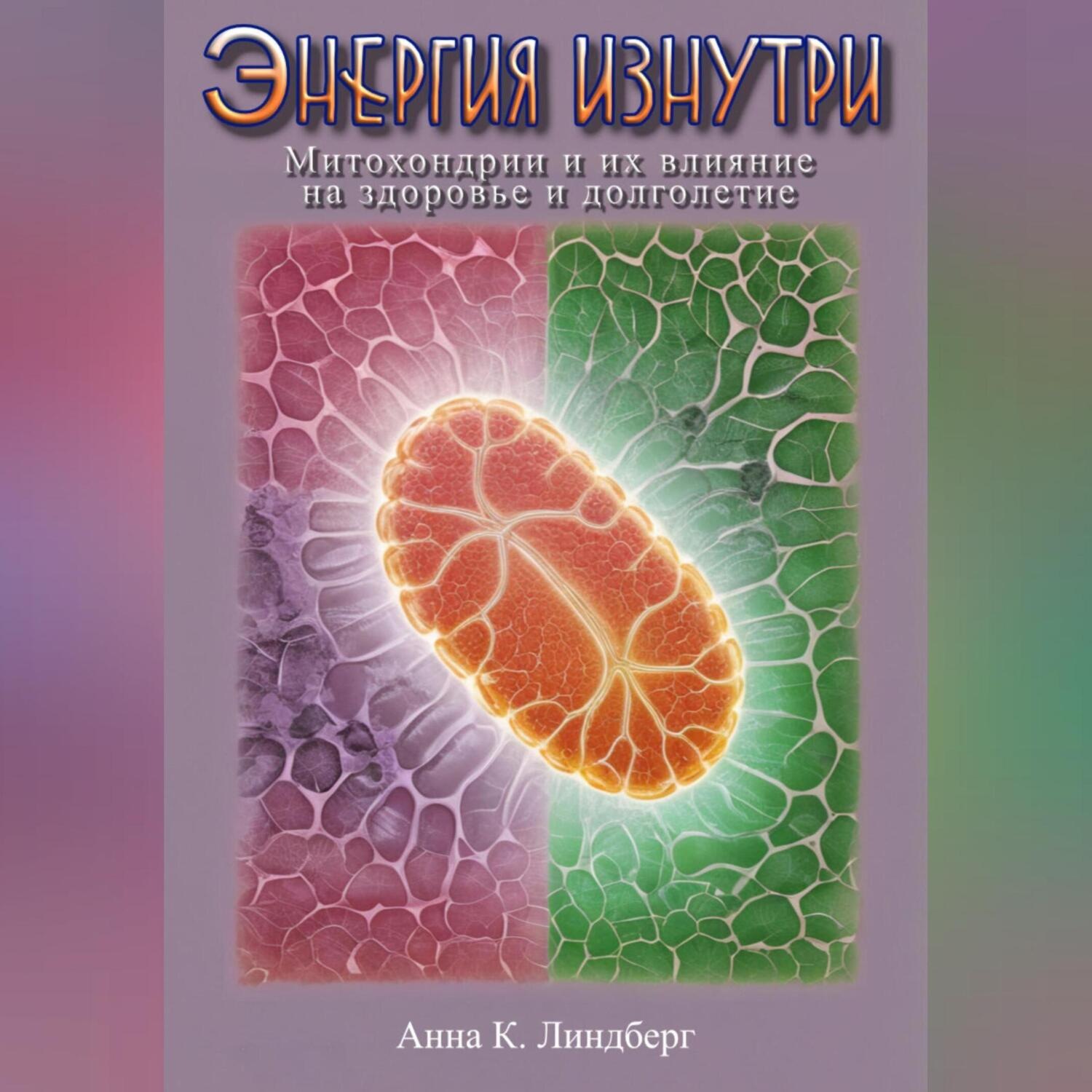 Обложка книги «Энергия изнутри: Митохондрии и их влияние на здоровье и долголетие»