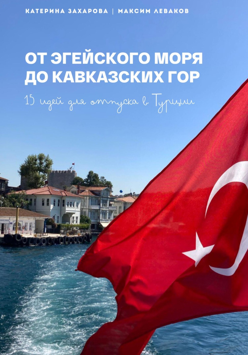 Обложка книги «От Эгейского моря до Кавказских гор. 15 идей для отпуска в Турции»