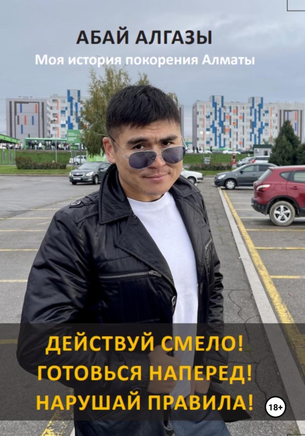 Обложка книги «Действуй смело! Готовься наперед! Нарушай правила! Моя история покорения Алматы»
