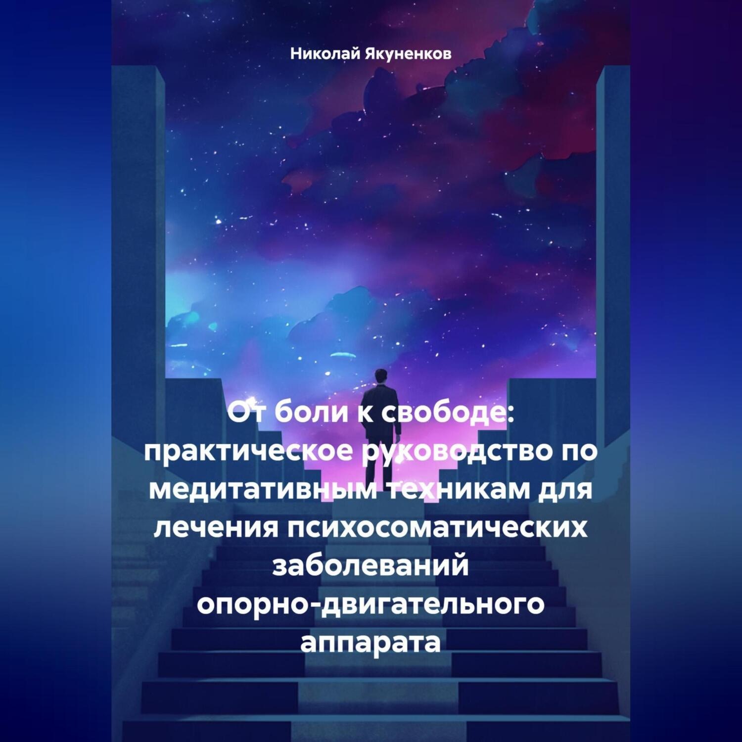 Обложка книги «От боли к свободе: практическое руководство по медитативным техникам для лечения психосоматических заболеваний опорно-двигательного аппарата»