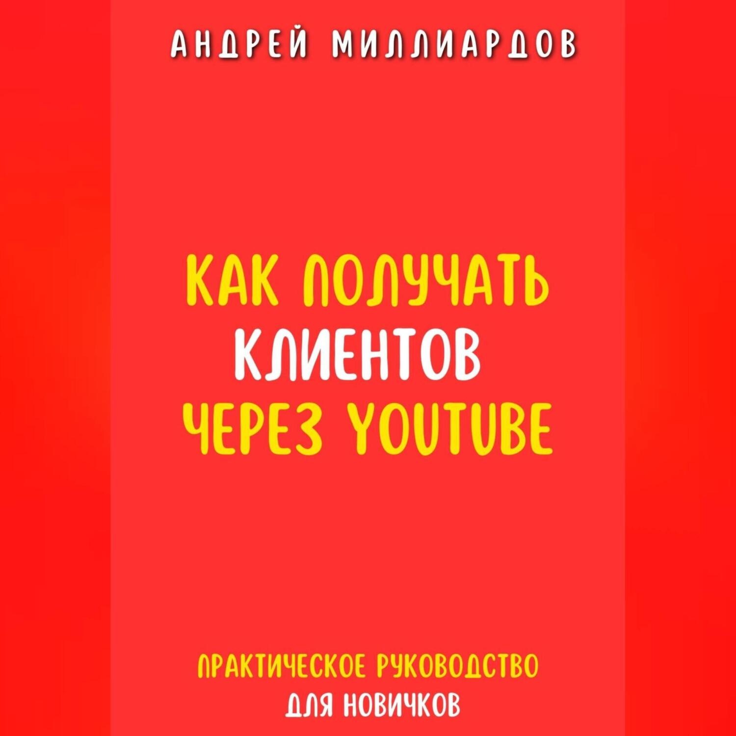 Обложка книги «Как получать клиентов через YouTube. Практическое руководство для новичков»