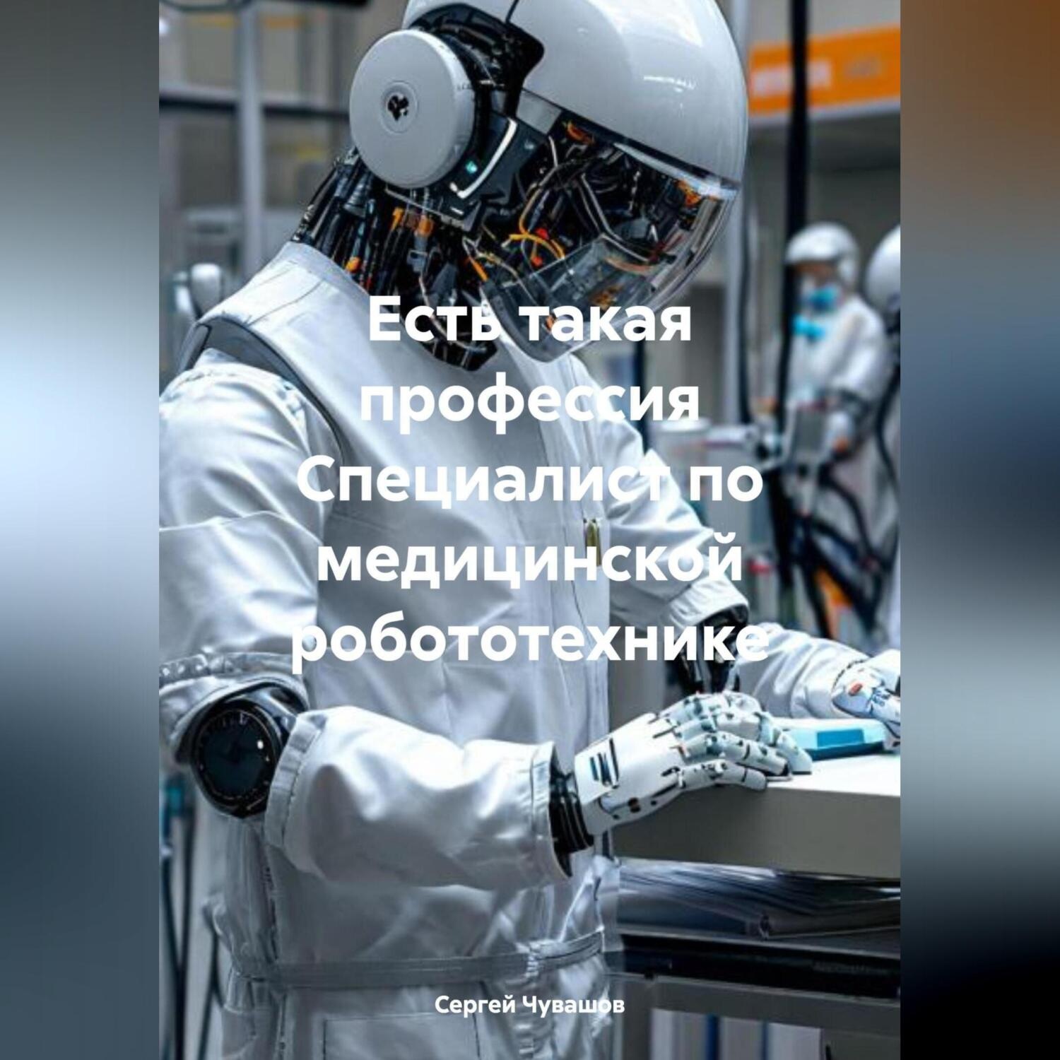 Обложка книги «Есть такая профессия Специалист по медицинской робототехнике»