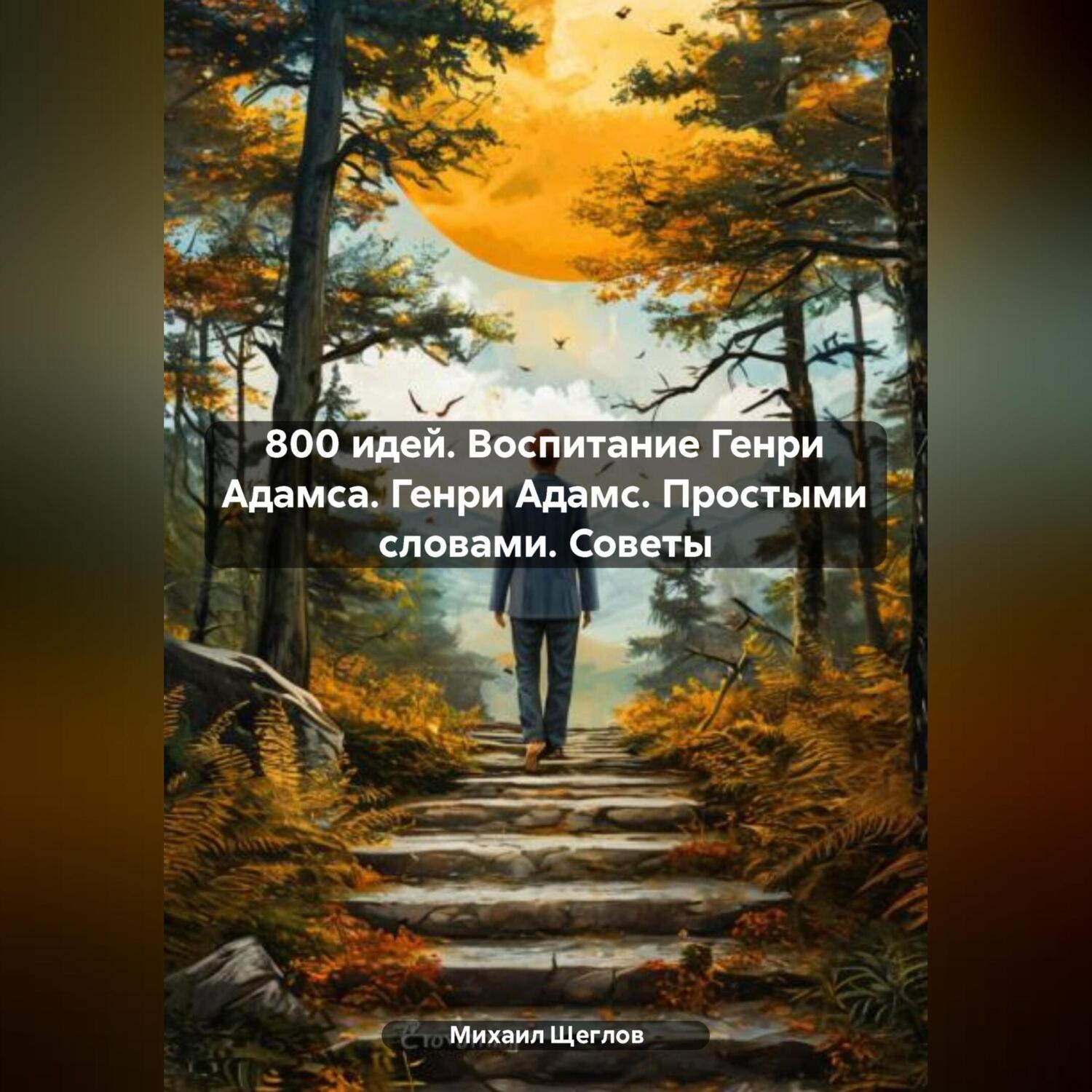 Обложка книги «800 идей. Воспитание Генри Адамса. Генри Адамс. Простыми словами. Советы»