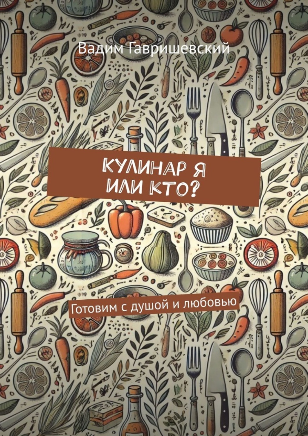 Обложка книги «Кулинар я или кто? Готовим с душой и любовью»