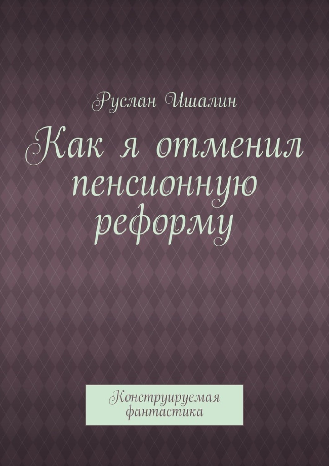 Обложка книги «Как я отменил пенсионную реформу. Конструируемая фантастика»