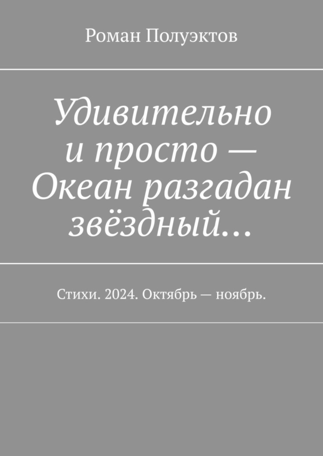 Обложка книги «Удивительно и просто – Океан разгадан звёздный… Стихи. 2024. Октябрь – ноябрь.»