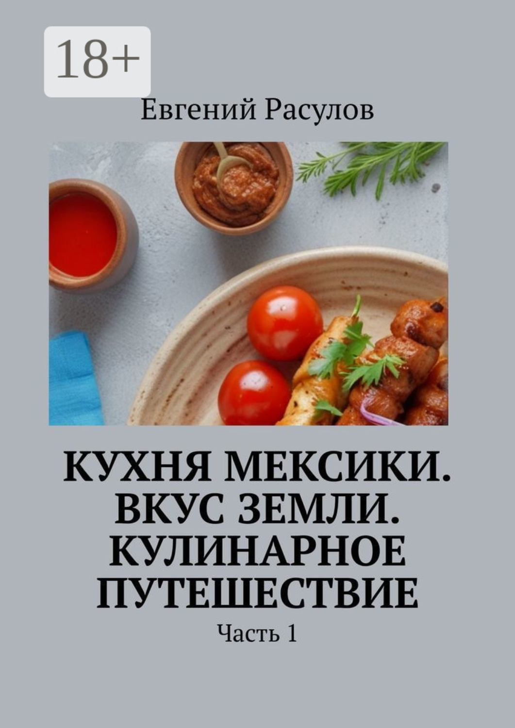 Обложка книги «Кухня Мексики. Вкус Земли. Кулинарное путешествие. Часть 1»