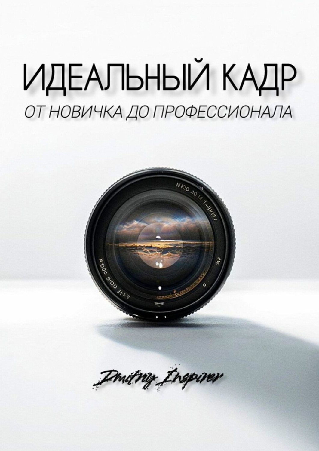 Обложка книги «Идеальный кадр. От новичка до профессионала»
