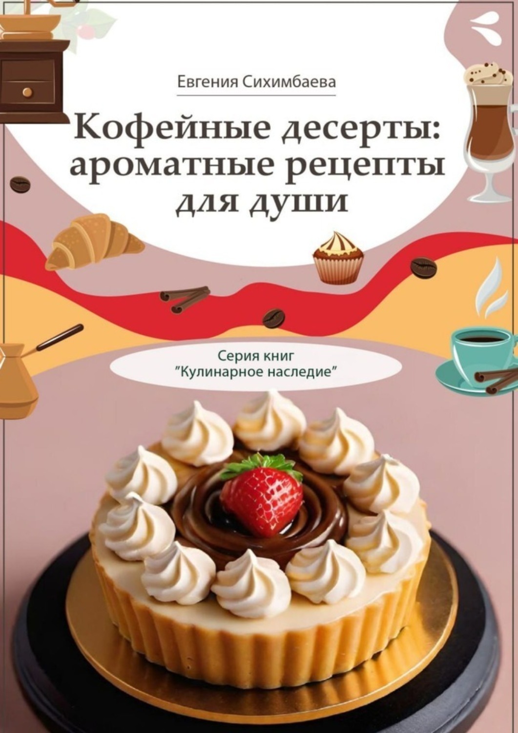 Обложка книги «Кофейные десерты: ароматные рецепты для души. Серия книг «Кулинарное наследие»»