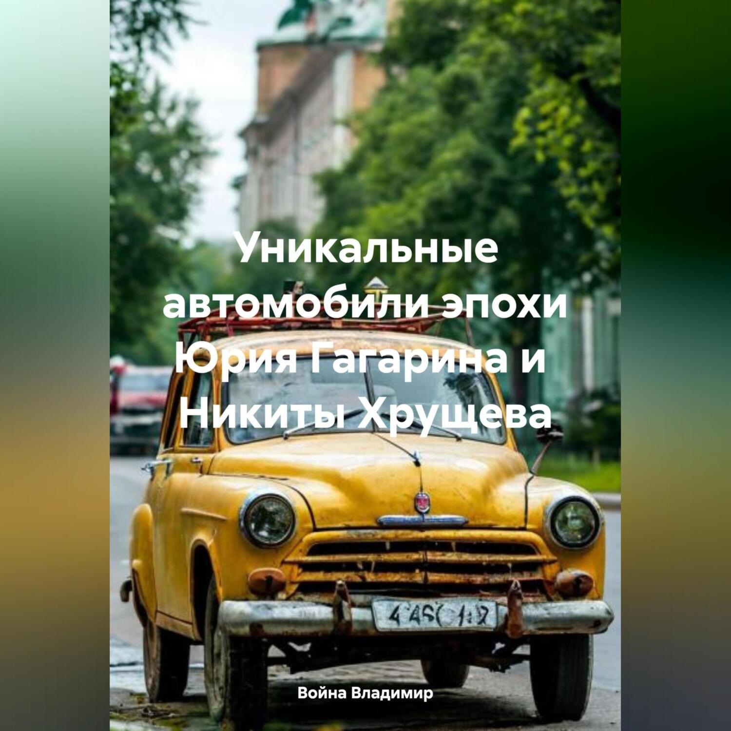 Обложка книги «Уникальные автомобили эпохи Юрия Гагарина и Никиты Хрущева»