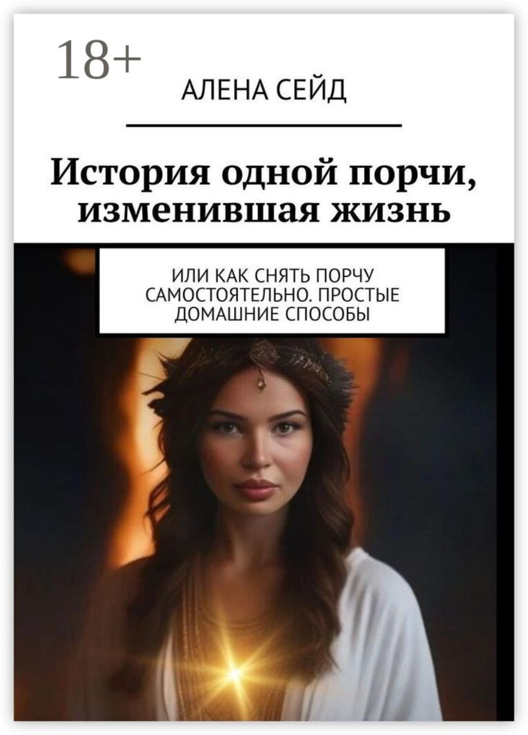 Обложка книги «История одной порчи, изменившая жизнь. Или как снять порчу самостоятельно. Простые домашние способы»