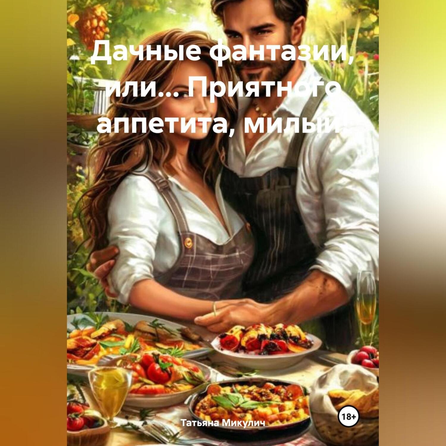 Обложка книги «ДАЧНЫЕ ФАНТАЗИИ, или… ПРИЯТНОГО АППЕТИТА, МИЛЫЙ!»