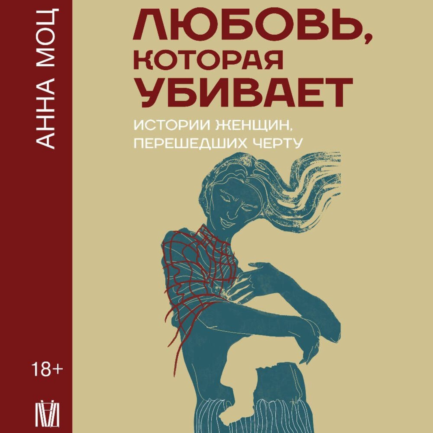 Обложка книги «Любовь, которая убивает. Истории женщин, перешедших черту»