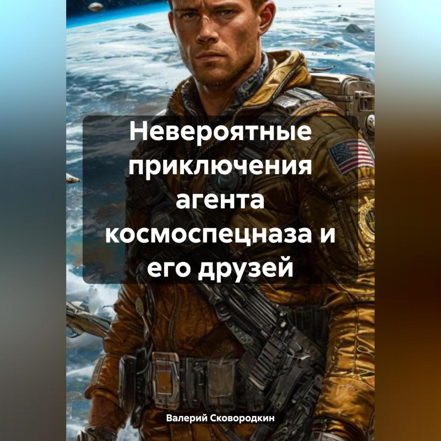 Обложка книги «Невероятные приключения агента космоспецназа и его друзей.»