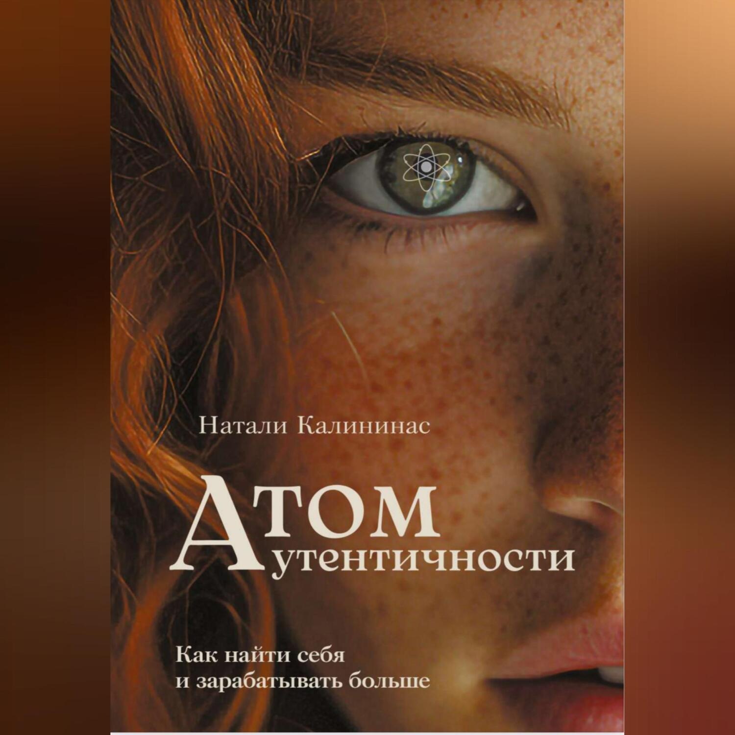 Обложка книги «Атом аутентичности. Как найти себя и зарабатывать больше.»