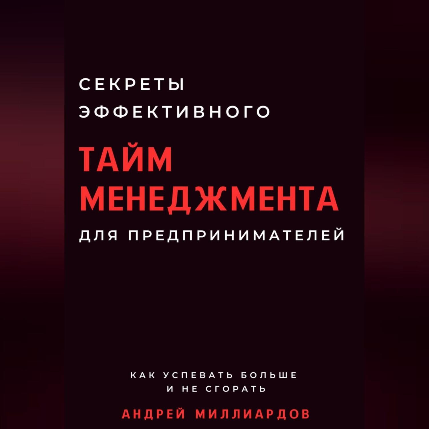 Обложка книги «Секреты эффективного тайм-менеджмента для предпринимателей. Как успевать больше и не сгорать»