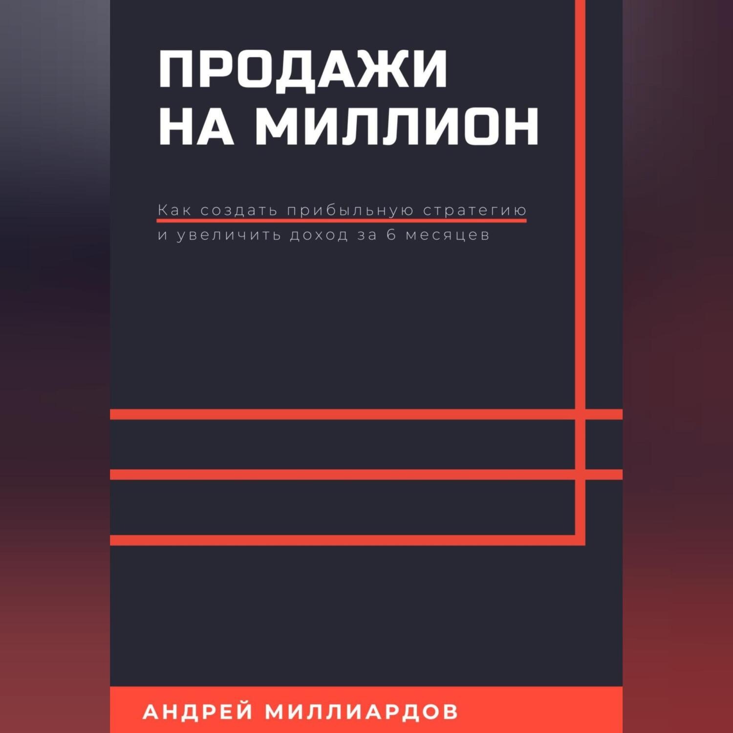 Обложка книги «Продажи на миллион. Как создать прибыльную стратегию и увеличить доход за 6 месяцев»