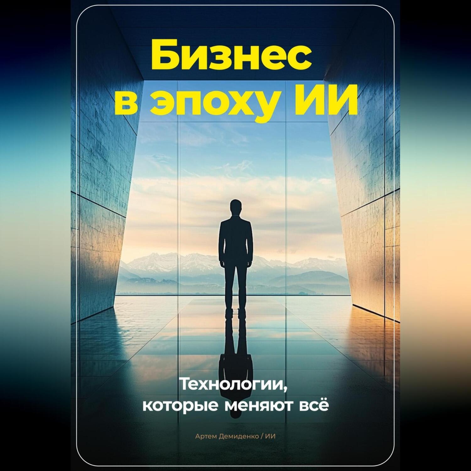 Обложка книги «Бизнес в эпоху ИИ: Технологии, которые меняют всё»
