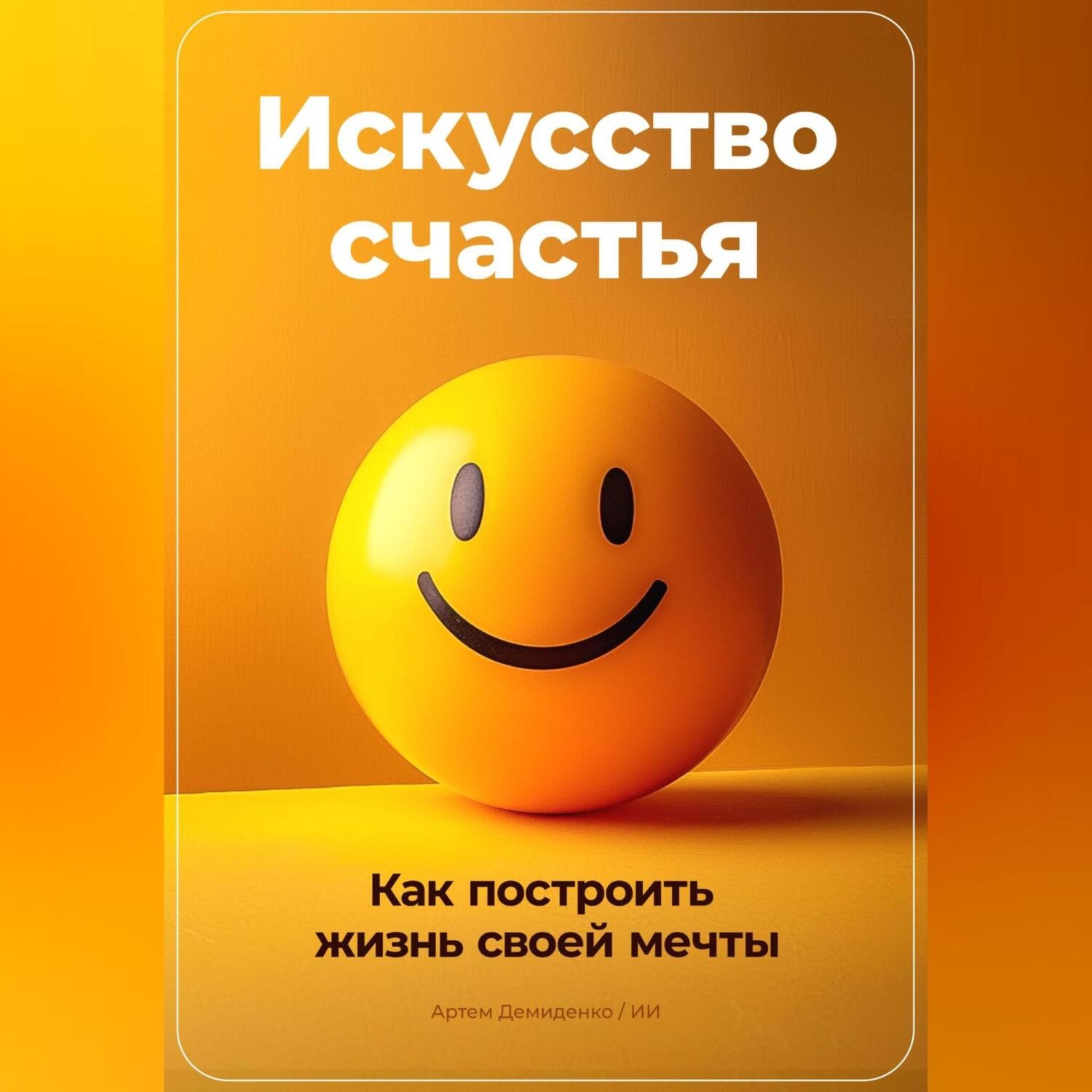 Обложка книги «Искусство счастья: Как построить жизнь своей мечты»