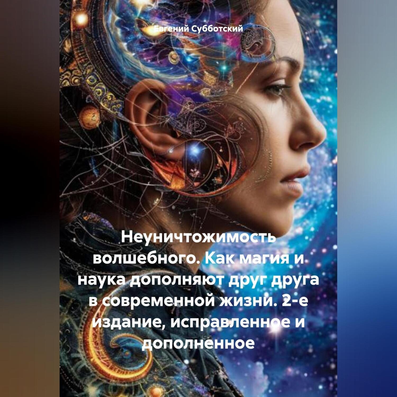 Обложка книги «Неуничтожимость волшебного. Как магия и наука дополняют друг друга в современной жизни. 2-е издание, исправленное и дополненное»
